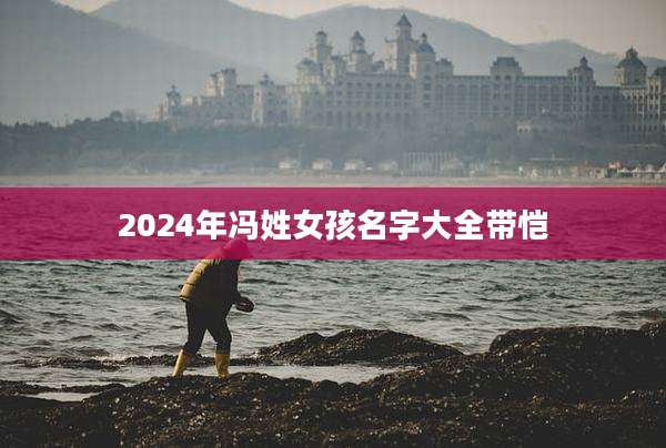 2024年冯姓女孩名字大全带恺