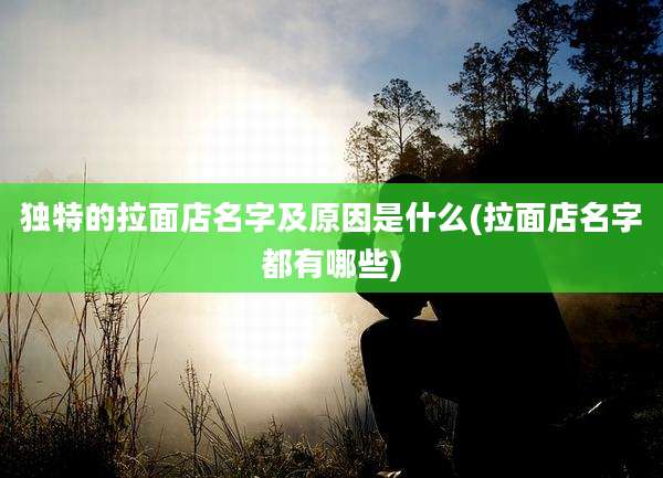独特的拉面店名字及原因是什么(拉面店名字都有哪些)