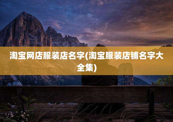 淘宝网店服装店名字(淘宝服装店铺名字大全集)