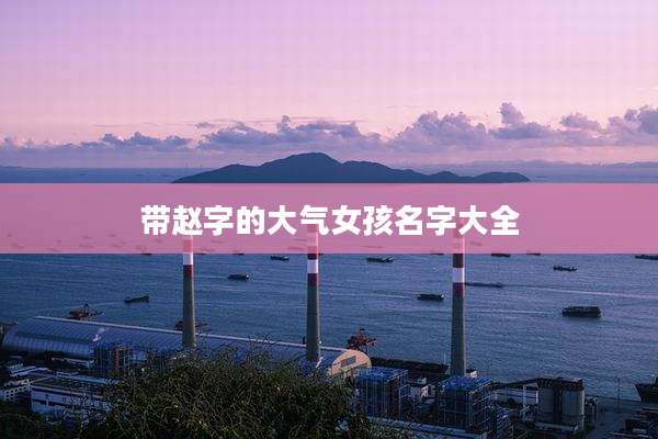 带赵字的大气女孩名字大全