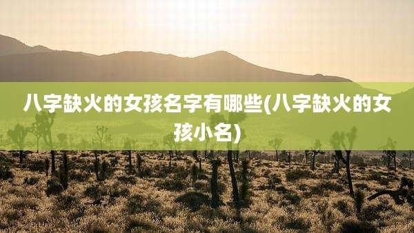 八字缺火的女孩名字有哪些(八字缺火的女孩小名)