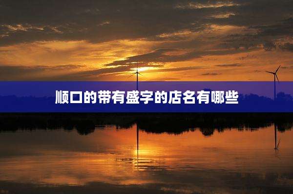 顺口的带有盛字的店名有哪些