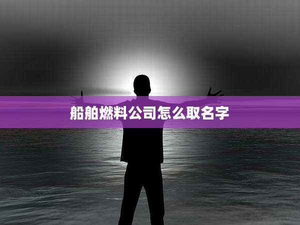 船舶燃料公司怎么取名字
