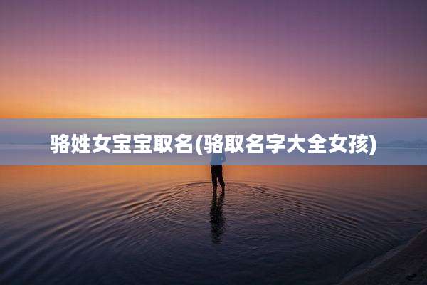 骆姓女宝宝取名(骆取名字大全女孩)