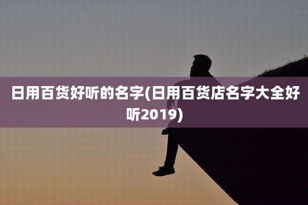 日用百货好听的名字(日用百货店名字大全好听2019)