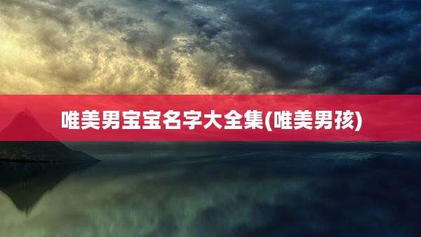 唯美男宝宝名字大全集(唯美男孩)