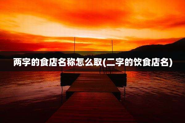 两字的食店名称怎么取(二字的饮食店名)
