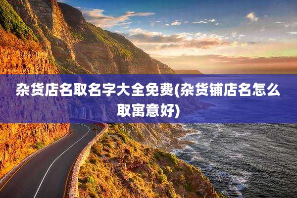 杂货店名取名字大全免费(杂货铺店名怎么取寓意好)