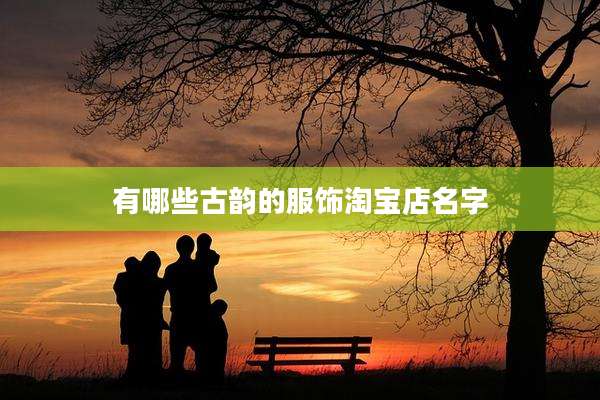 有哪些古韵的服饰淘宝店名字