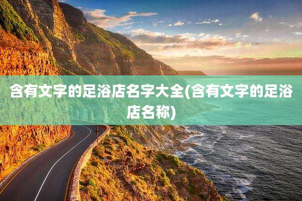 含有文字的足浴店名字大全(含有文字的足浴店名称)