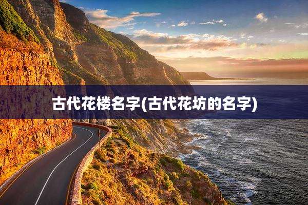 古代花楼名字(古代花坊的名字)
