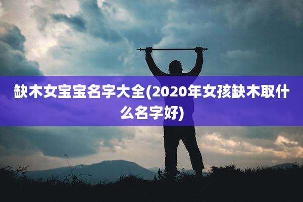 缺木女宝宝名字大全(2020年女孩缺木取什么名字好)