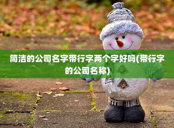 简洁的公司名字带行字两个字好吗(带行字的公司名称)
