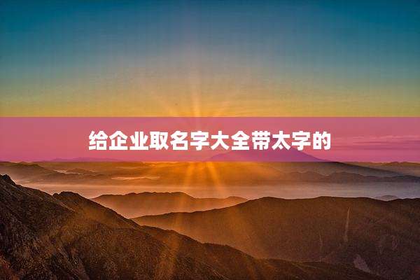 给企业取名字大全带太字的