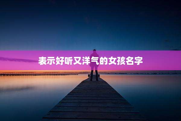 表示好听又洋气的女孩名字