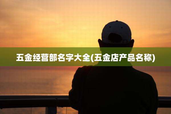 五金经营部名字大全(五金店产品名称)