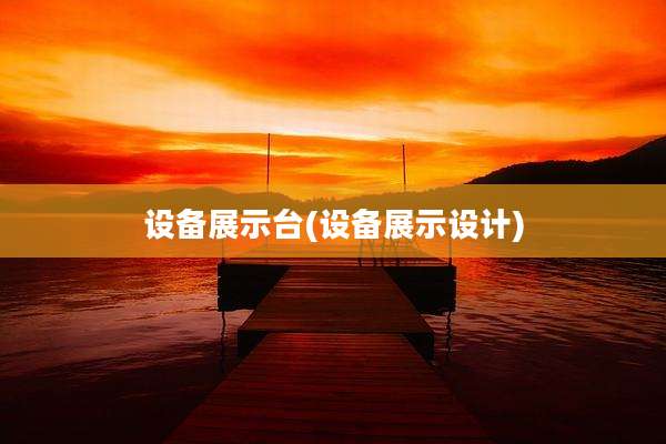 设备展示台(设备展示设计)
