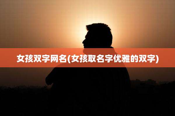 女孩双字网名(女孩取名字优雅的双字)