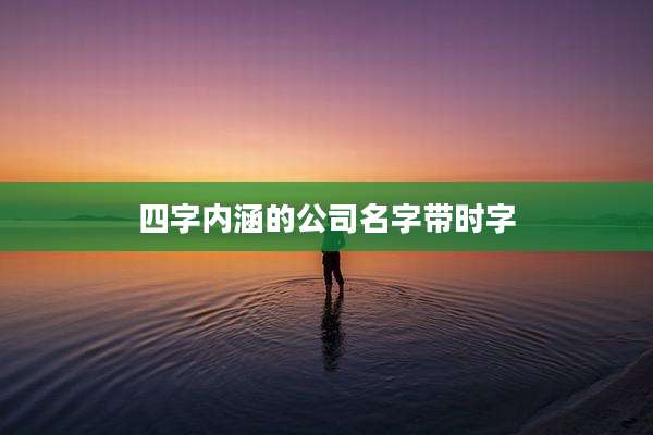 四字内涵的公司名字带时字