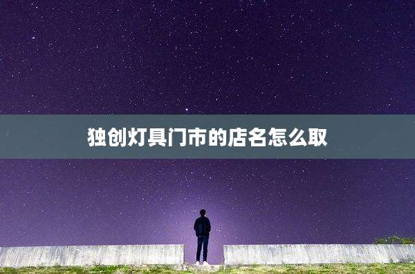 独创灯具门市的店名怎么取