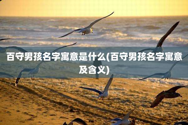百守男孩名字寓意是什么(百守男孩名字寓意及含义)