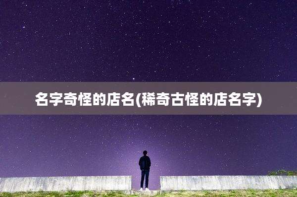 名字奇怪的店名(稀奇古怪的店名字)