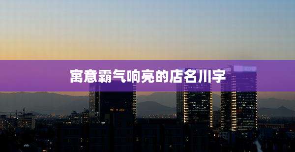 寓意霸气响亮的店名川字