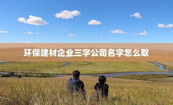环保建材企业三字公司名字怎么取
