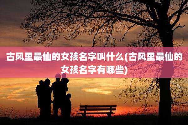 古风里最仙的女孩名字叫什么(古风里最仙的女孩名字有哪些)