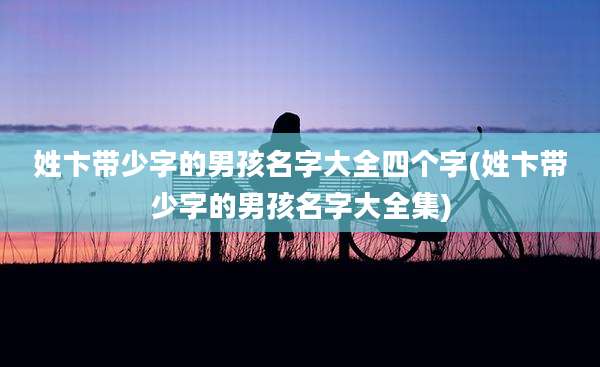 姓卞带少字的男孩名字大全四个字(姓卞带少字的男孩名字大全集)