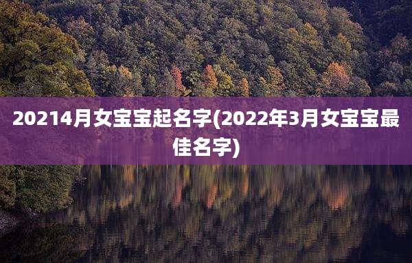 20214月女宝宝起名字(2022年3月女宝宝最佳名字)
