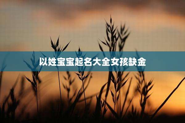 以姓宝宝起名大全女孩缺金