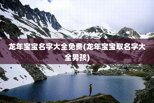 龙年宝宝名字大全免费(龙年宝宝取名字大全男孩)