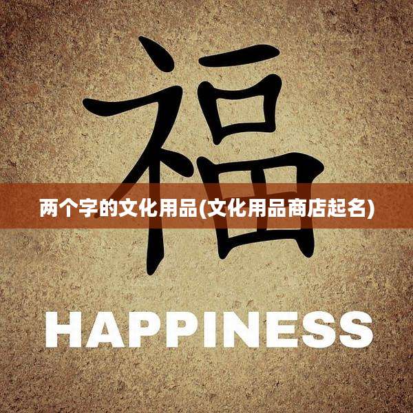 两个字的文化用品(文化用品商店起名)