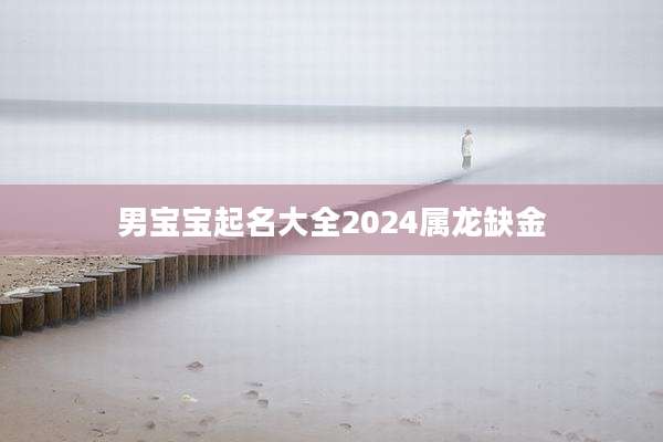男宝宝起名大全2024属龙缺金