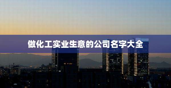 做化工实业生意的公司名字大全
