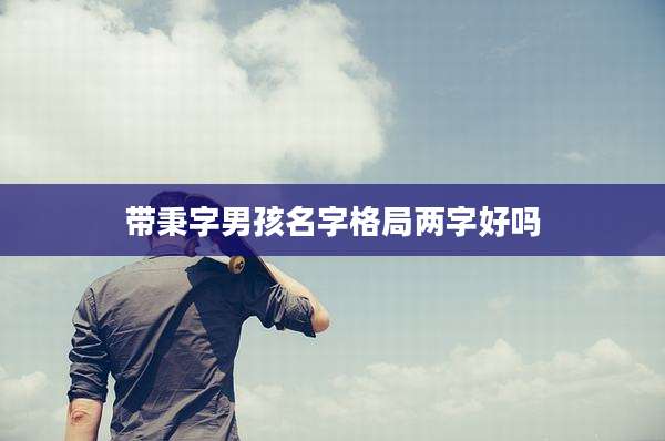 带秉字男孩名字格局两字好吗