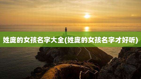 姓庞的女孩名字大全(姓庞的女孩名字才好听)