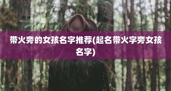 带火旁的女孩名字推荐(起名带火字旁女孩名字)
