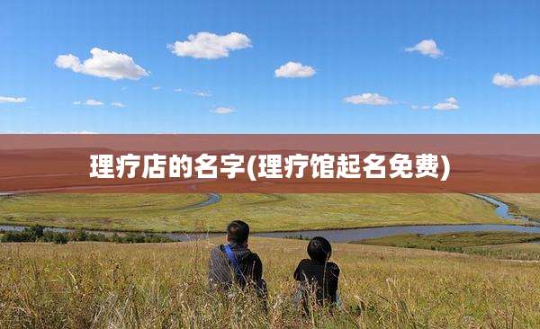理疗店的名字(理疗馆起名免费)