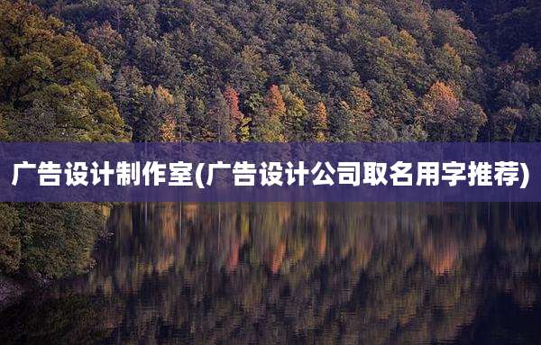 广告设计制作室(广告设计公司取名用字推荐)