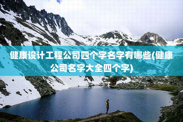 健康设计工程公司四个字名字有哪些(健康公司名字大全四个字)