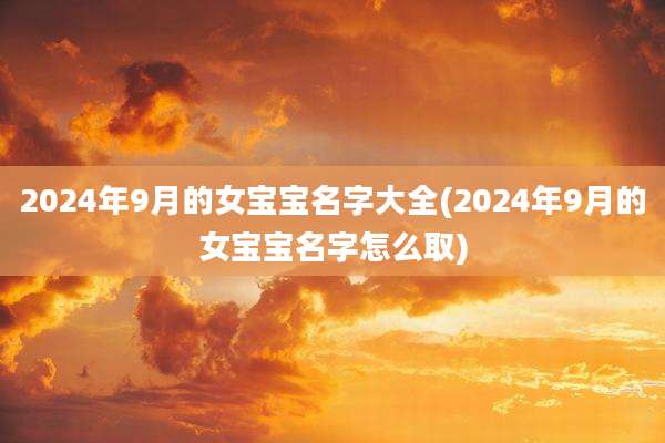 2024年9月的女宝宝名字大全(2024年9月的女宝宝名字怎么取)