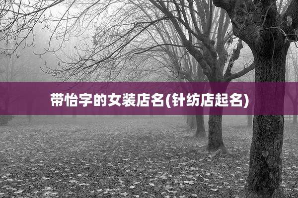 带怡字的女装店名(针纺店起名)
