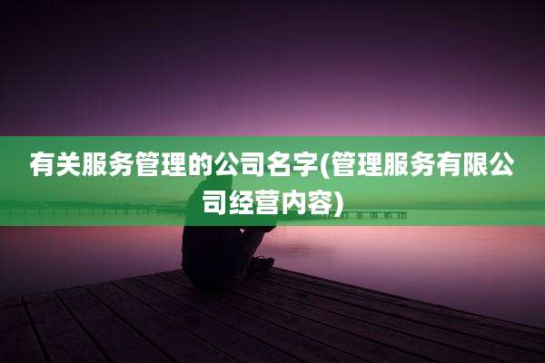 有关服务管理的公司名字(管理服务有限公司经营内容)