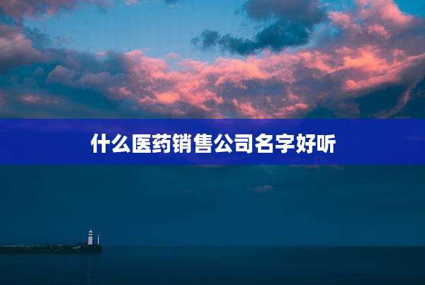 什么医药销售公司名字好听