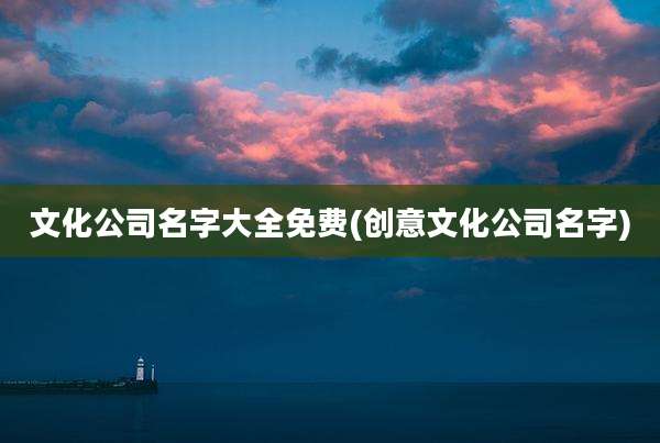 文化公司名字大全免费(创意文化公司名字)
