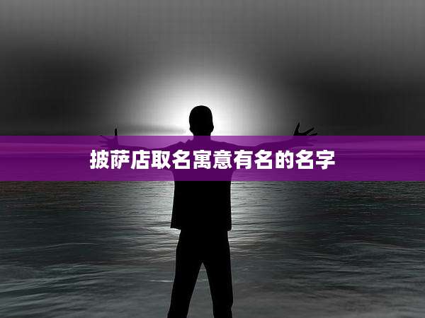 披萨店取名寓意有名的名字