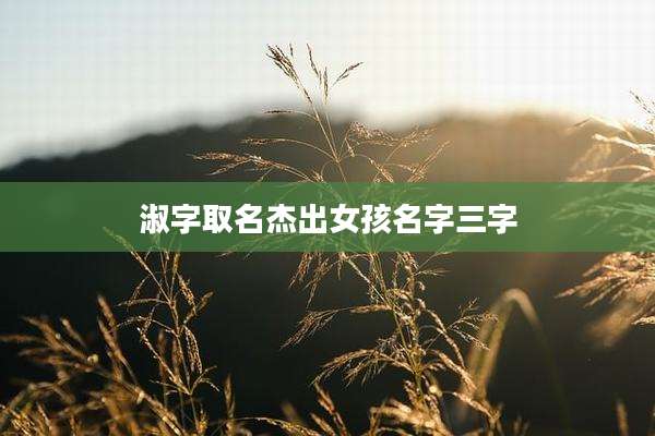 淑字取名杰出女孩名字三字