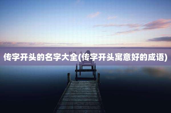 传字开头的名字大全(传字开头寓意好的成语)